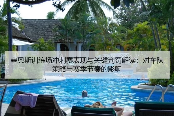 塞恩斯训练场冲刺赛表现与关键判罚解读：对车队策略与赛季节奏的影响