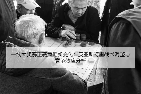 yi-xian-da-jiang-sai-zheng-sai-ce-lve-xin-bian-hua-pi-ya-si-te-li-zhan-shu-tiao-zheng-yu-jing-zheng-xiao-ying-fen-xi-2-786.jpg